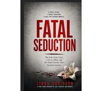 Fatal Seduction: The Jodi Arias Case, a Secret Affair, and the Brutal Murder That Shocked America