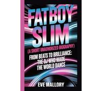 FATBOY SLIM (A Short unauthorized Biography): From Beats to Brilliance: The DJ Who Made the World Dance