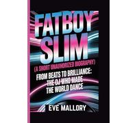 FATBOY SLIM (A Short unauthorized Biography): From Beats to Brilliance: The DJ Who Made the World Dance