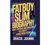 FATBOY SLIM BIOGRAPHY: Beats, Rhythm, and Revolution: The Story of a Dance Music Legend
