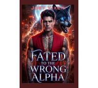 Fated To The Wrong Alpha: A Rejected Mate Forbidden Chosen Mate Werewolf Shifter Romance