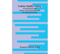 Father Duffy's story: a tale of humor and heroism, of life and death with the Fighting Sixty-ninth