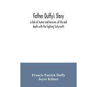 Father Duffy's Story; A Tale Of Humor And Heroism, Of Life And Death With The Fighting Sixty-Ninth