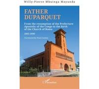 Father Duparquet From the resumption of the Prefecture Apostolic of the Congo to the birth of the Church of Boma 1865-1890 - Willy-Pierre Mbuinga Mayunda - L'harmattan - broché - Essai