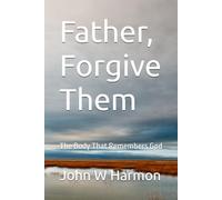 Father, Forgive Them: The Body That Remembers God