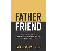 Father Friend How Intentional Dads Lean In, Lead Well, and Love Big at Every Stage - Mike Ayers PhD - Morgan James Faith - ebook (ePub) - Livre