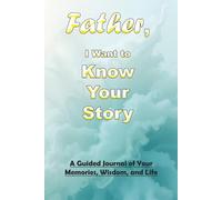 Father, I Want to Know Your Story: A Guided Journal of Your Memories, Wisdom, and Life