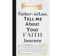 Father-in-Law, Tell Me About Your Faith Journey: A Guided Memoir with Prompts for my Father-in-Law to Write about His Spiritual Growth Over the Years (and Everything in Between!)