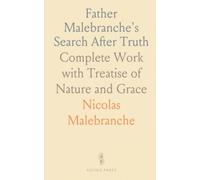 Father Malebranche's Search After Truth: Complete Work with Treatise of Nature and Grace