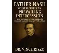 Father Nash: Guest Lecturer on Prevailing Intercession How Groaning Prayer Births Revival and Shakes Nations