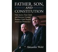 Father, Son, And Constitution: How Justice Tom Clark And Attorney General Ramsey Clark Shaped American Democracy