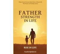 Father, Strength in Life: How to Heal Your Relationship with Your Father to Restore Strength in Life