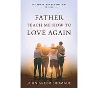 Father Teach Me How to Love Again: The Most Excellent Way to Live - [Version Originale] Inconnu (Auteur)