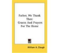 Father, We Thank Thee: Graces and Prayers for the Home Clough, William A. (Auteur)
