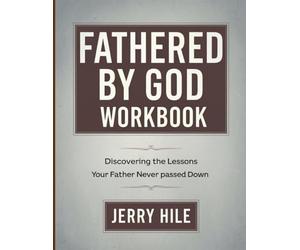 Fathered By God Workbook: Discovering the Lessons Your Father Never Passed Down