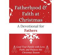 Fatherhood & Faith at Christmas: A Devotional for Fathers: Lead Your Family with Love, Faith, and Purpose this Christmas Season