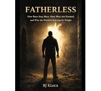 FATHERLESS: How Boys Stay Boys, How Men Are Formed, and Why the World Is Starving for Weight