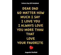 Fathers Day Gift NoteBook: Dear Dad No Matter How Much I Say I Love You I Always Love You More Than That Love Your Favorite