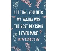 Fathers Day Gifts: Letting You Into My Vagina Was The Best Decision I Ever Made: Personalized Father's Day, Happy Fathers Day Notebook For Husband, Funny & Lovely Fathers Day Gifts From Wife