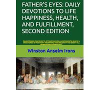 FATHER'S EYES: DAILY DEVOTIONS TO LIFE HAPPINESS, HEALTH, AND FULFILLMENT, SECOND EDITION: ENLIGHTENING PRINCIPLES TO OPTIMIZE SUCCESS, ACHIEVEMENTS, ... TO BENEFIT ALL GENERATIONS IN PERPETUITY.