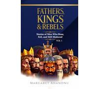 Fathers, Kings & Rebels: Stories of Men Who Rose, Fell and Still Mattered (Vol 1)