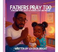Fathers Pray Too: A Bedtime Story About A Father's Love And Prayer
