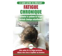 Fatigue Chronique: Guide du syndrome de fatigue chronique des glandes surrénales - Restaurer naturellement les hormones, le stress et l'énergie (Livre en Français / Adrenal Fatigue Reset French Book)