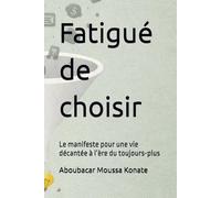 Fatigué de choisir: Le manifeste pour une vie décantée à l’ère du toujours-plus