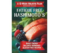 Fatigue Free Hashimoto’s: A 12-Week Holistic Plan to Boost Energy, Balance Hormones, Self-Heal Your Thyroid Naturally, and Thrive with Gluten-Free Recipes & Detox