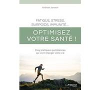 Fatigue, stress, surpoids, immunité - Optimisez votre santé ! - Cinq pratiques quotidiennes qui vont changer votre vie