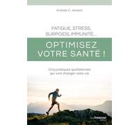 Fatigue, stress, surpoids, immunité - Optimisez votre santé ! - Cinq pratiques quotidiennes qui vont changer votre vie