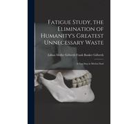 Fatigue Study, The Elimination Of Humanity's Greatest Unnecessary Waste: A First Step In Motion Stud