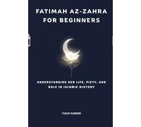 Fatimah az-Zahra for Beginners: Understanding Her Life, Piety, and Role in Islamic History