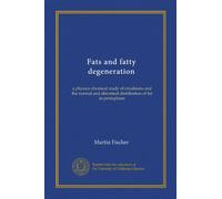 Fats and fatty degeneration (Vol-1): a physico-chemical study of emulsions and the normal and abnormal distribution of fat in protoplasm