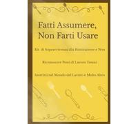 Fatti Assumere, Non Farti Usare: Kit di Sopravvivenza alla Ristorazione e Non, Riconoscere Posti di Lavoro Tossici, Inserirsi nel Mondo del Lavoro e Molto Altro