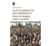 Fatti E Misfatti Del Medioevo. Storie Di Streghe, Santi E Cavalieri