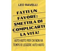 Fatti un favore: smettila di complicarti la vita: Auto-aiuto per chi non ha tempo di leggere auto-aiuto