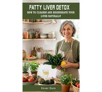 FATTY LIVER DETOX: HOW TO CLEANSE AND REGENERATE YOUR LIVER NATURALLY: A Complete Guide with Nutrition, Natural Remedies, and Practical Tips to Improve Liver Health After 50
