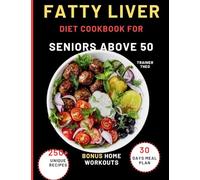 Fatty Liver Diet Cookbook For Seniors Above 50: Eat Smart, Live Well With 250+ Unique Recipes, 30 Days Meal Plan, Nutritional Tips, And Bonus Home Workouts.