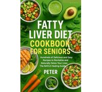 Fatty Liver Diet Cookbook for Seniors: Hundreds of Delicious and Easy Recipes to Revitalize and Naturally Detox Your Liver, The NAFLD Healing Guide.