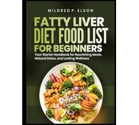 FATTY LIVER DIET FOOD LIST FOR BEGINNERS: Your Starter Handbook for Nourishing Meals, Natural Detox, and Lasting Wellness