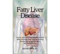 Fatty Liver Disease: Causes, Symptoms, and Management of a Silent Condition That Could Be Harming You and How to Spot It, Stop It, and Heal Naturally
