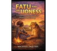 Fatu And The Lioness: A Traditional African Tale of Wisdom and Courage
