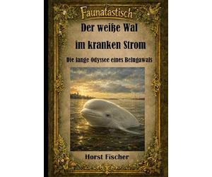Faunatastisch® #3 Der weiße Wal im kranken Strom: Die lange Odyssee eines Belugawals