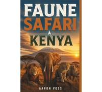 FAUNE SAFARI À KENYA: Guide de voyage complet sur les parcs nationaux, les cinq grandes aventures, la planification de safaris, les trésors cachés, la ... et les expériences africaines authentiques