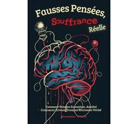 Fausses Pensées, Souffrance Réelle: Comment Pensées Excessives, Anxiété Croyances Erreurs Tromper Retrouver Vérité