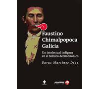 Faustino Chimalpopoca Galicia : un intelectual indígena en el México decimonónico / Baruc Martínez Díaz.