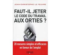 Faut-il jeter le Code du travail aux orties ? 20 mesures simples et efficaces en faveur de l'emploi. - Jean-Christophe Le Feuvre - Eyrolles - broché - Etude