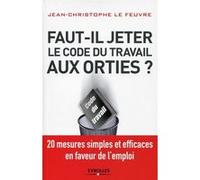 Faut-il jeter le Code du travail aux orties ? Jean-Christophe Le Feuvre (Auteur)