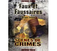 Faux et Faussaires: Le récit véritable des plus grandes escroqueries de l'histoire ; Les criminels, les escroqueries, et les victimes